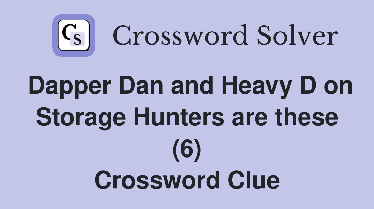 Dapper Dan and Heavy D on Storage Hunters are these (6) Crossword